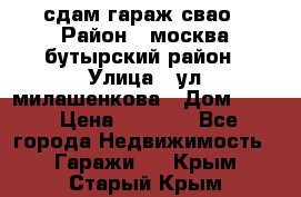 сдам гараж свао › Район ­ москва бутырский район › Улица ­ ул милашенкова › Дом ­ 12 › Цена ­ 3 000 - Все города Недвижимость » Гаражи   . Крым,Старый Крым